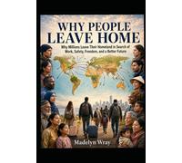 Why People Leave Home: The Immigrant Dream of a Better Life: A Global Look at Poverty, Hope, Work, Family, and the Dream of Reaching Richer Countries