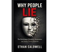 WHY PEOPLE LIE: The Psychology of Deception, Manipulation, and Hidden Human Behavior