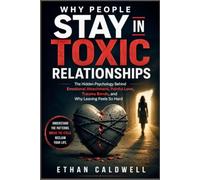 WHY PEOPLE STAY IN TOXIC RELATIONSHIPS: The Hidden Psychology Behind Emotional Attachment, Painful Love, Trauma Bonds, and Why Leaving Feels So Hard