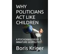 WHY POLITICIANS ACT LIKE CHILDREN: A PSYCHOANALYSIS OF IMMATURE GEOPOLITICS (Political Thought)