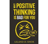 Why Positive Thinking Is Bad for You: A Book About Negative Thinking and the Science Self-Help Doesn't Want You to Know