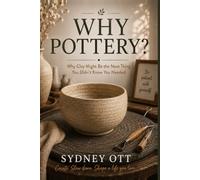 Why Pottery: Why Clay Might Be the Next Thing You Didn't Know You Needed