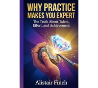 Why Practice Makes You Expert: The Truth About Talent, Effort, and Achievement