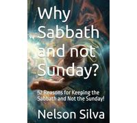 Why Sabbath and not Sunday?: 52 Reasons for Keeping the Sabbath and Not the Sunday!