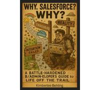 Why, Salesforce? WHY?: A Battle-Hardened B/Admin-eloper's Guide to Life Off the Trail