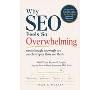 Why SEO Feels So Overwhelming: Even Though Keywords Are Much Simpler Than You Think: Build Your Keyword Empire Step by Step. Without Expensive SEO Tools.