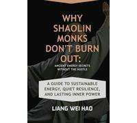 Why Shaolin Monks Don't Burn Out: Ancient Energy Secrets Without the Hustle: A Guide to Sustainable Energy, Quiet Resilience, and Lasting Inner Power