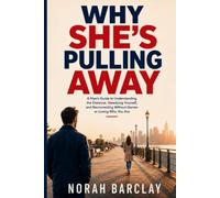 Why She's Pulling Away: A Man's Guide to Understanding the Distance, Steadying Yourself, and Reconnecting Without Games or Losing Who You Are