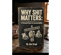 Why Shit Matters: A Personal Case for Accountability Politics, Education, Family, Work, Artificial Intelligence, Friendship, & Service... A Personal Commentary on Accountability in American Life