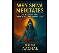 Why Shiva Meditates: Lessons on Silence, Time, and Transformation (Shiva for the Soul)