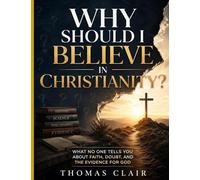 Why Should I Believe in Christianity?: What No One Tells You About Faith, Doubt, and the Evidence for God