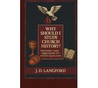 Why Should I Study Church History?: Responding to Six Objections and Offering Six Reasons