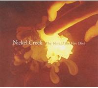 Why Should The Fire Die? by Nickel Creek (2005-05-03)