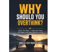 Why Should You Overthink?: Life Is Too Short - Enjoy Your Time, Be Happy, and Leave the Rest to God