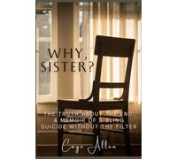 Why, Sister?: The Truth About the End: A Memoir of Sibling suicide Without the Filter