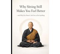 Why Sitting Still Makes You Feel Better - and Why Zen Doesn’t Ask You to Do Anything: A Zen-based guide for people exhausted by mindfulness