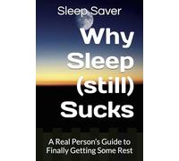 Why Sleep (still) Sucks: A Real Person’s Guide to Finally Getting Some Rest