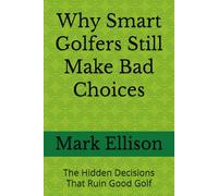 Why Smart Golfers Still Make Bad Choices: The Hidden Decisions That Ruin Good Golf