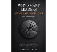 Why Smart Leaders Make Bad Decisions (and How to Stop): The Hidden Psychological Traps Undermining Executive Judgment