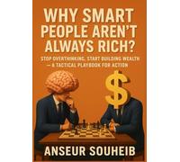 Why Smart People Aren’t Always Rich: Stop Overthinking, Start Building Wealth - A Tactical Playbook for Action