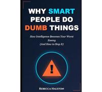 WHY SMART PEOPLE DO DUMB THINGS: How Intelligence Becomes Your Worst Enemy (And How to Stop It)