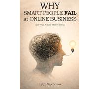 Why Smart People Fail at Online Business: And What Actually Matters Instead