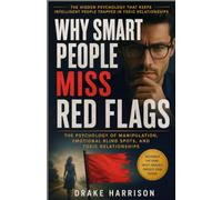 WHY SMART PEOPLE MISS RED FLAGS: The Psychology of Manipulation, Emotional Blind Spots, and Toxic Relationships
