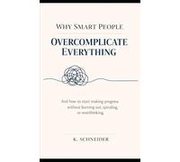 Why Smart People Overcomplicate Everything