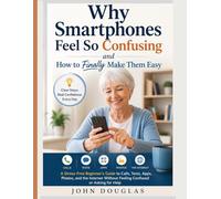Why Smartphones Feel So Confusing-and How to Finally Make Them Easy: A Stress-Free Beginner’s Guide to Calls, Texts, Apps, Photos, and the Internet ... Made Simple Series For Seniors and Beginners)