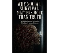 Why Social Survival Matters More Than Truth: The Hidden Logic of Belonging, Belief, and Human Behavior
