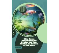 Why Some Aquarium Fish Prefer the Top, Middle, or Bottom of the Tank: Get Knowledge in Aquarium Fish Care, Selection, and Fishkeeping