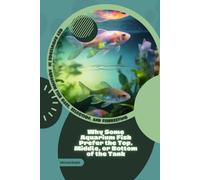 Why Some Aquarium Fish Prefer the Top, Middle, or Bottom of the Tank: Get Knowledge in Aquarium Fish Care, Selection, and Fishkeeping