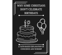 Why Some Christians Don’t Celebrate Birthdays: A Faith-Based Explanation of Conscience and Worship (FAITH & CONSCIENCE EXPLAINED SERIES)