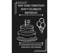 Why Some Christians Don’t Celebrate Birthdays: A Faith-Based Explanation of Conscience and Worship (FAITH & CONSCIENCE EXPLAINED SERIES)