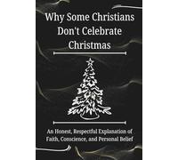 Why Some Christians Don’t Celebrate Christmas: An Honest, Respectful Explanation of Faith, Conscience, and Personal Belief (FAITH & CONSCIENCE EXPLAINED SERIES)