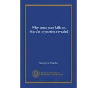 Why some men kill; or, Murder mysteries revealed
