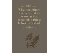 Why, Sometimes I've Believed as Many as Six Impossible Things Before Breakfast: Positive Affirmation, Motivational and Inspirational Notebook