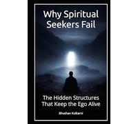 Why Spiritual Seekers Fail: The Hidden Structures That Keep the Ego Alive (Vedas, Upanishads, Gita and Yoga - timeless wisdom series)