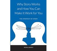 Why Story Works and How You Can Make It Work For You: The Strategy of Story
