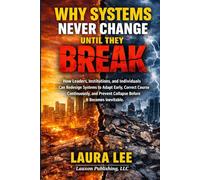 Why Systems Never Change Until They Break: How leaders, institutions, and individuals can redesign systems to adapt early, correct course ... collapse before it becomes inevitable.