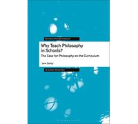 Why Teach Philosophy in Schools?: The Case for Philosophy on the Curriculum (Bloomsbury Philosophy of Education)