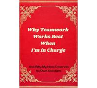 Why Teamwork Works Best When I’m in Charge: And Why My Inbox Deserves Its Own Assistant