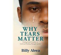 Why Tears Matter: Finding God’s Comfort in Grief and Healing Through Sorrow