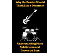 Why the Bassist Should Think Like A Drummer: Understanding Pulse, Subdivision and Groove On Bass