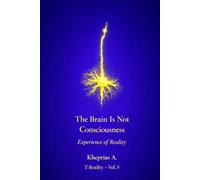 Why the Brain Does Not Produce Consciousness: Scientific Explanation and the Ontological Status of Experience (Series: T-Reality - Philosophy of Mind and Neurophilosophy)