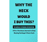 WHY THE HECK WOULD I BUY THIS? THE IMPULSE SPENDING INTERVENTION: A pre-purchase journal to stop buying garbage and save cash: Track Emotional Shopping Triggers, and Master Mindful Budgeting Habits.