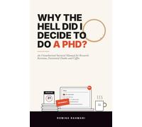 Why the Hell Did I Decide to Do a PhD?: An Unauthorized Survival Manual for Research, Revisions, Existential Doubts and Coffee