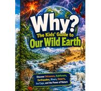 Why? The Kids’ Guide to Our Wild Earth: Discover Volcanoes, Rainforests, Earthquakes, Rivers, Deserts, Ice Caps, and the Power of Nature