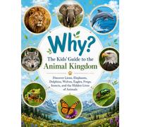 Why? The Kids’ Guide to the Animal Kingdom: Discover Lions, Elephants, Dolphins, Wolves, Eagles, Frogs, Insects, and the Hidden Lives of Animals