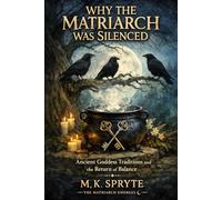 Why the Matriarch was Silenced: Ancient Goddess Traditions and the Return of Balance: 1 (The Matriarch Truth Series)